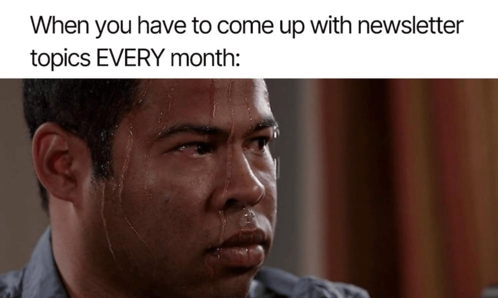 Meme about the pressure of coming up with the content and topics for monthly newsletters